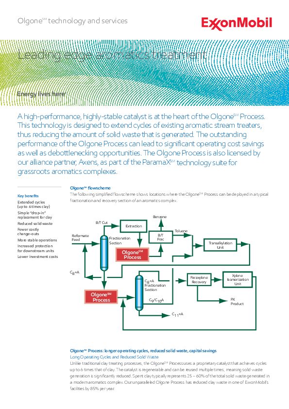 A high-performance, highly-stable catalyst is at the heart of the OlgoneSM Process. This technology is designed to extend cycles of existing aromatic stream treaters, thus reducing the amount of solid waste that is generated. The outstanding performance of the Olgone Process can lead to significant operating cost savings as well as debottlenecking opportunities. The Olgone Process is also licensed by our alliance partner, Axens, as part of the ParamaXSM technology suite for grassroots aromatics complexes.